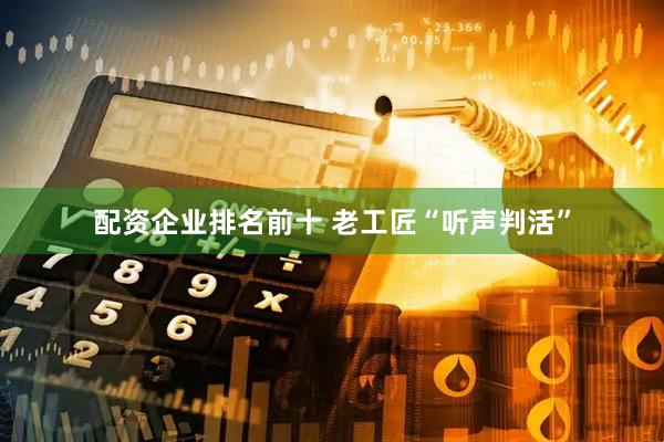 配资企业排名前十 老工匠“听声判活”
