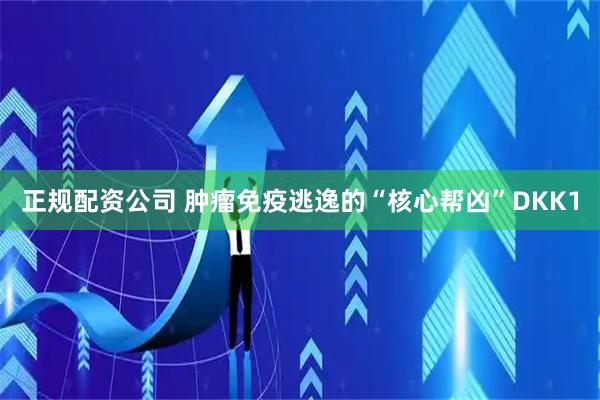 正规配资公司 肿瘤免疫逃逸的“核心帮凶”DKK1