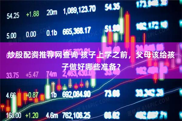 炒股配资推荐网查询 孩子上学之前，父母该给孩子做好哪些准备？