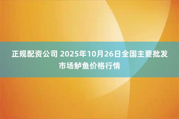 正规配资公司 2025年10月26日全国主要批发市场鲈鱼价格行情