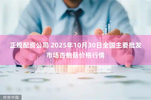 正规配资公司 2025年10月30日全国主要批发市场杏鲍菇价格行情