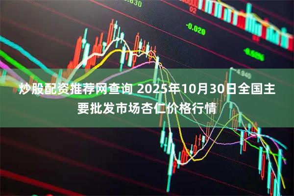 炒股配资推荐网查询 2025年10月30日全国主要批发市场杏仁价格行情