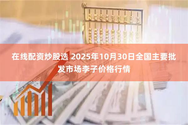在线配资炒股选 2025年10月30日全国主要批发市场李子价格行情