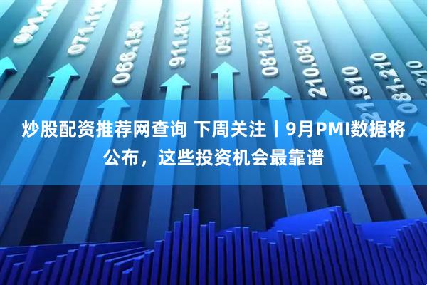 炒股配资推荐网查询 下周关注丨9月PMI数据将公布，这些投资机会最靠谱