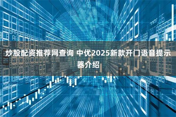 炒股配资推荐网查询 中优2025新款开门语音提示器介绍