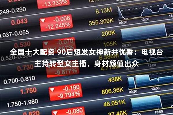 全国十大配资 90后短发女神新井优香：电视台主持转型女主播，身材颜值出众