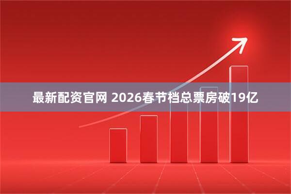 最新配资官网 2026春节档总票房破19亿