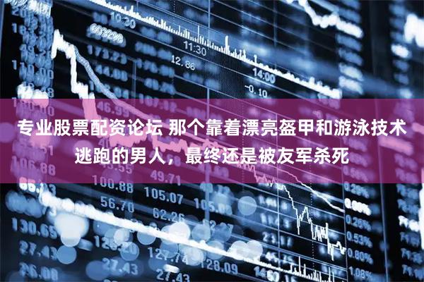 专业股票配资论坛 那个靠着漂亮盔甲和游泳技术逃跑的男人，最终还是被友军杀死
