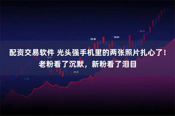 配资交易软件 光头强手机里的两张照片扎心了！老粉看了沉默，新粉看了泪目
