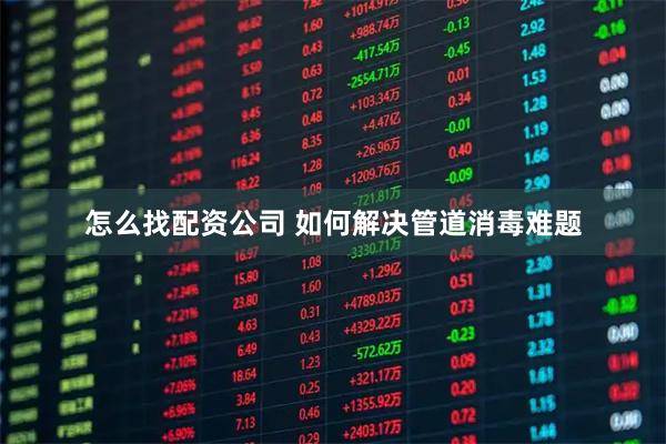 怎么找配资公司 如何解决管道消毒难题