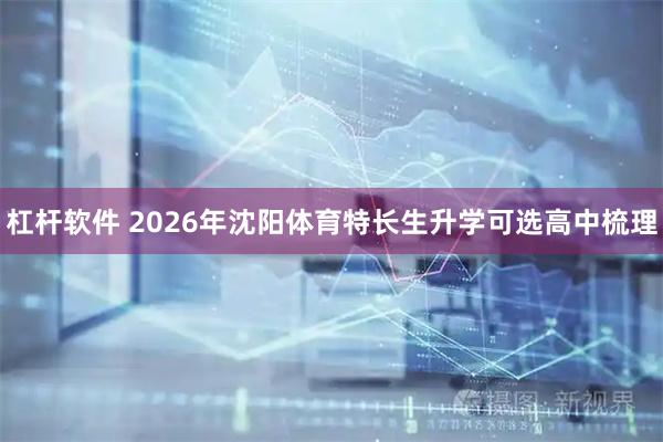 杠杆软件 2026年沈阳体育特长生升学可选高中梳理
